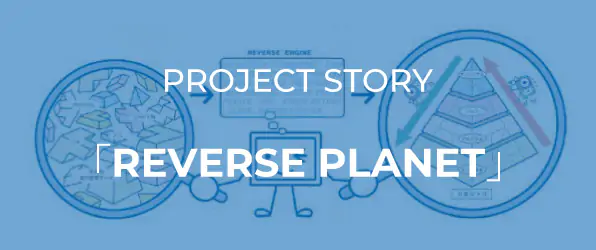 プロジェクトストーリー「REVERSE PLANET」